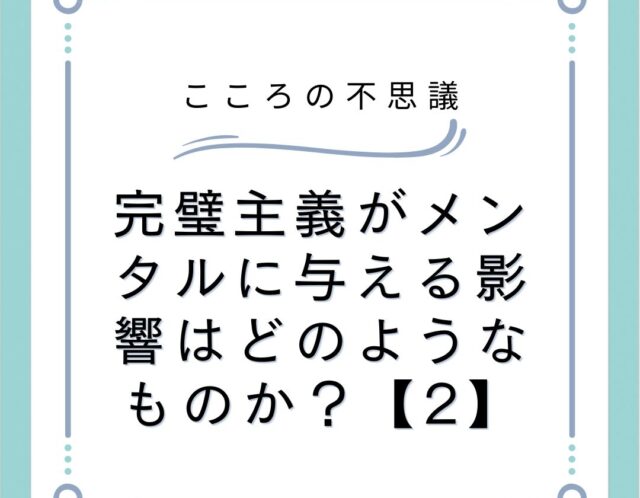 完璧主義がメンタルに与える影響はどのようなものか？【2】