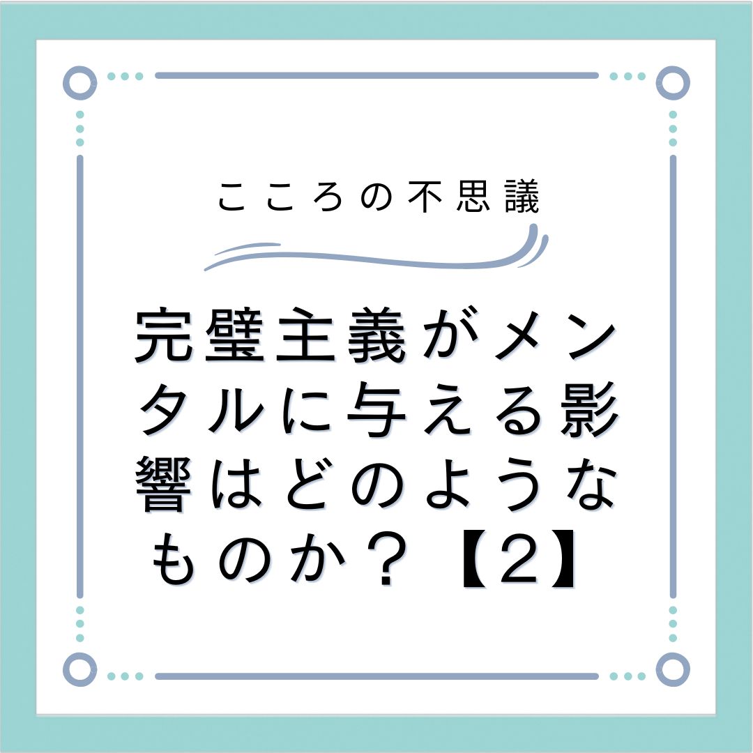 完璧主義がメンタルに与える影響はどのようなものか？【2】