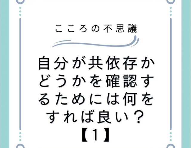 自分が共依存かどうかを確認するためには何をすれば良い？【1】