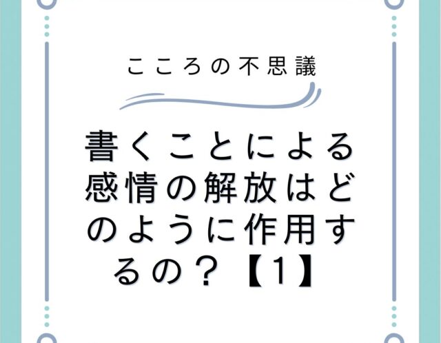 書くことによる感情の解放はどのように作用するの？【1】