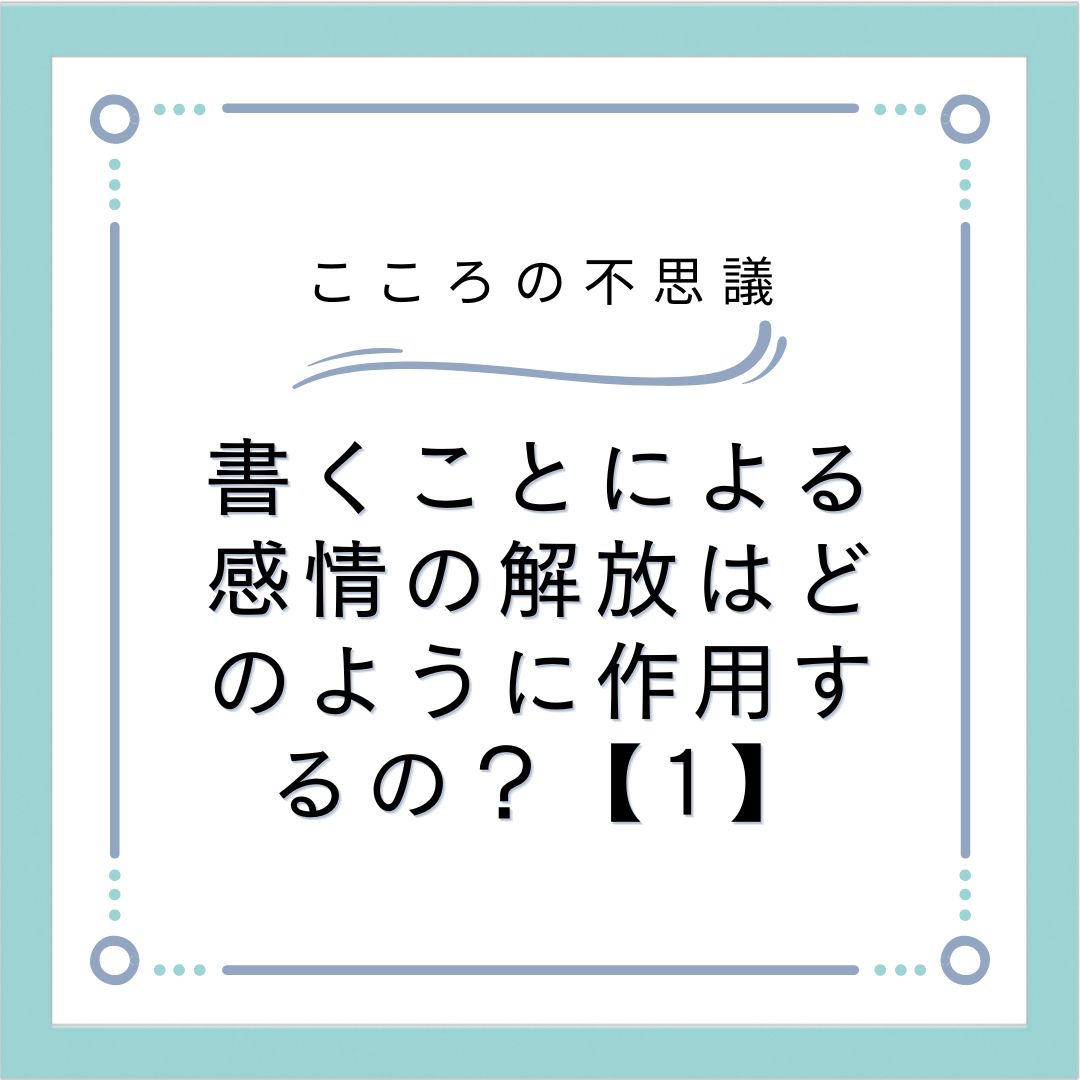 書くことによる感情の解放はどのように作用するの？【1】