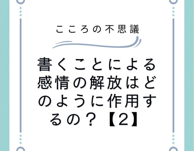 書くことによる感情の解放はどのように作用するの？【2】