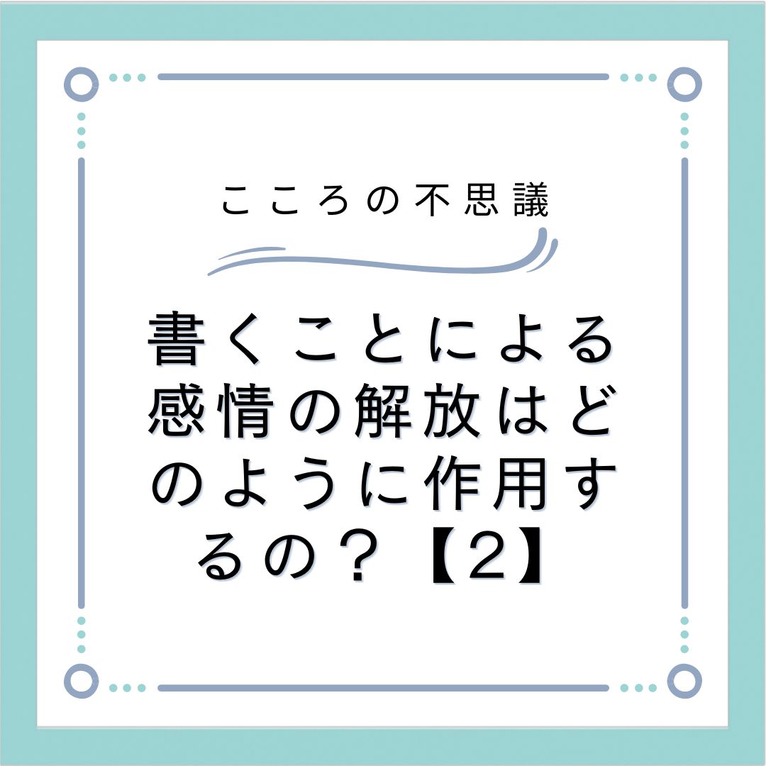 書くことによる感情の解放はどのように作用するの？【2】