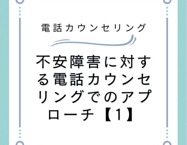 不安障害に対する電話カウンセリングでのアプローチ【1】