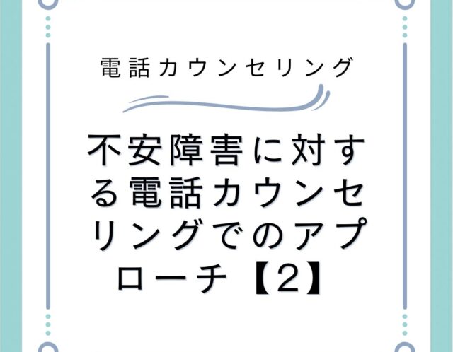 不安障害に対する電話カウンセリングでのアプローチ【2】