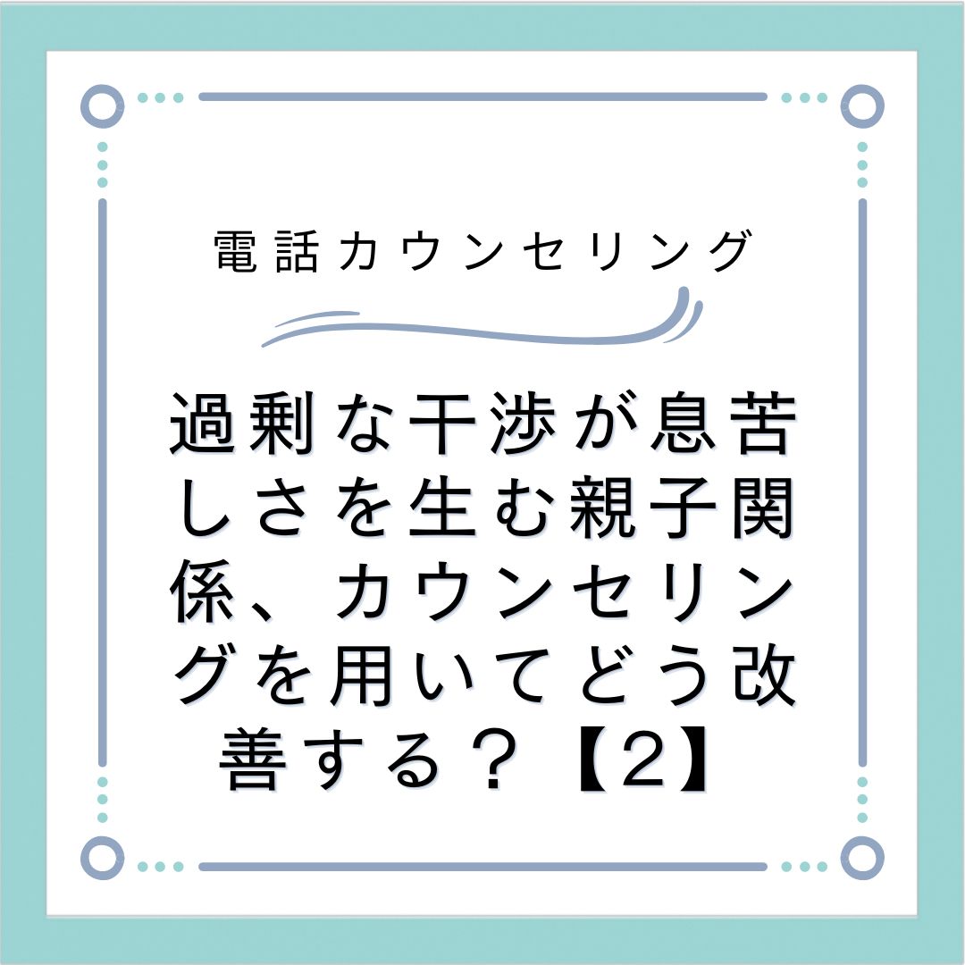 過剰な干渉が息苦しさを生む親子関係、カウンセリングを用いてどう改善する？【2】