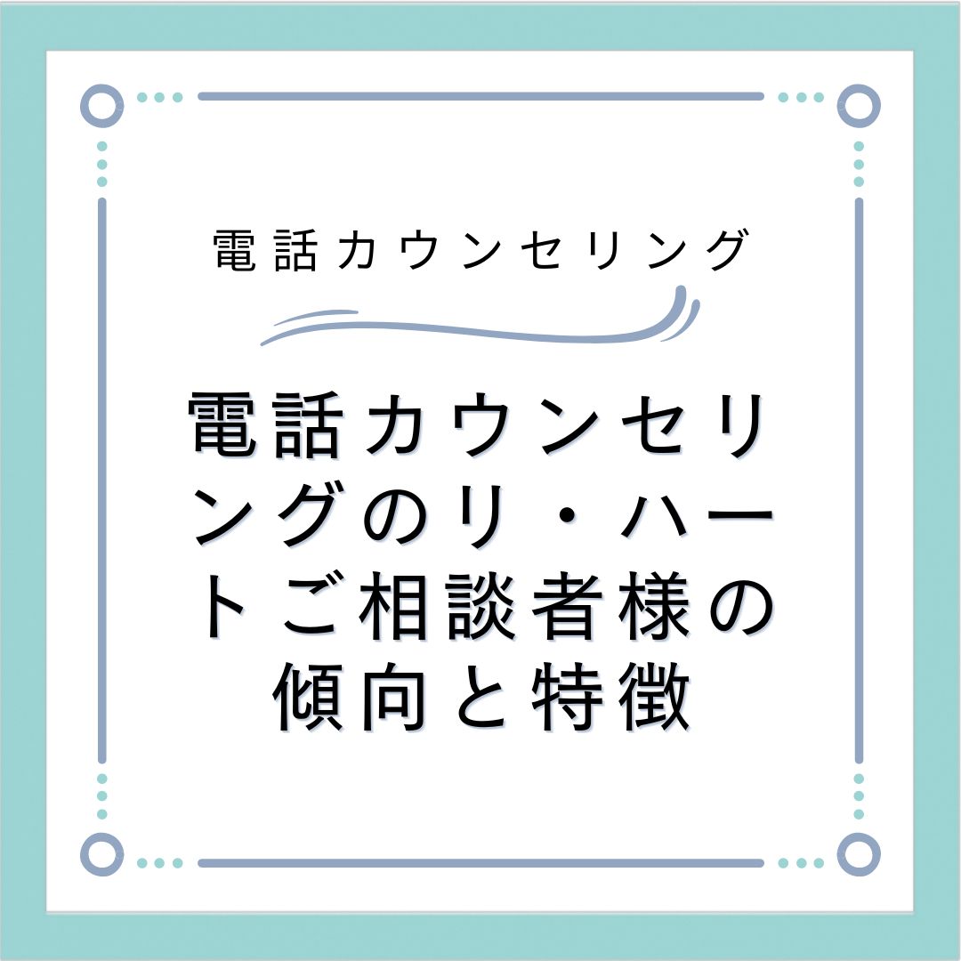 電話カウンセリングのリ・ハートご相談者様の傾向と特徴