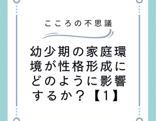 幼少期の家庭環境が性格形成にどのように影響するか？【1】