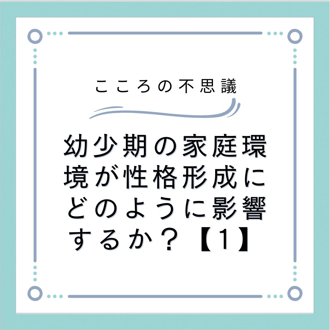 幼少期の家庭環境が性格形成にどのように影響するか？【1】