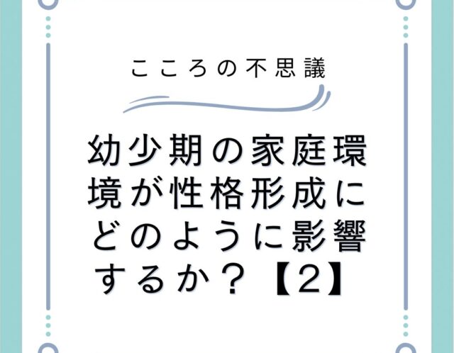 幼少期の家庭環境が性格形成にどのように影響するか？【2】