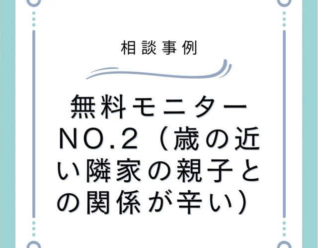 無料モニターNO.2（歳の近い隣家の親子との関係が辛い）