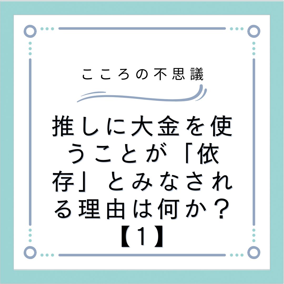 推しに大金を使うことが「依存」とみなされる理由は何か？【1】