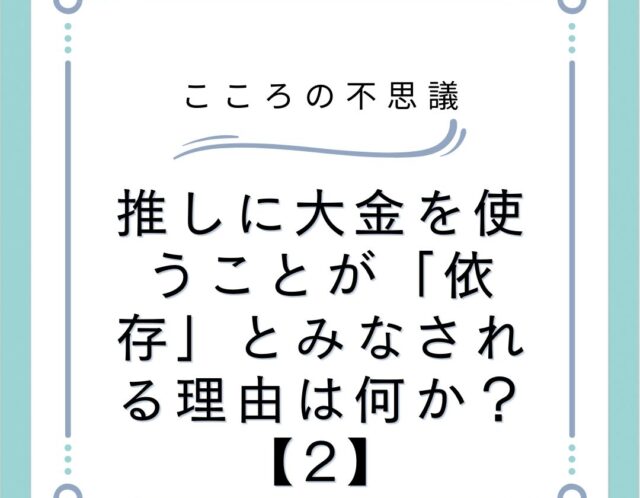 推しに大金を使うことが「依存」とみなされる理由は何か？【2】