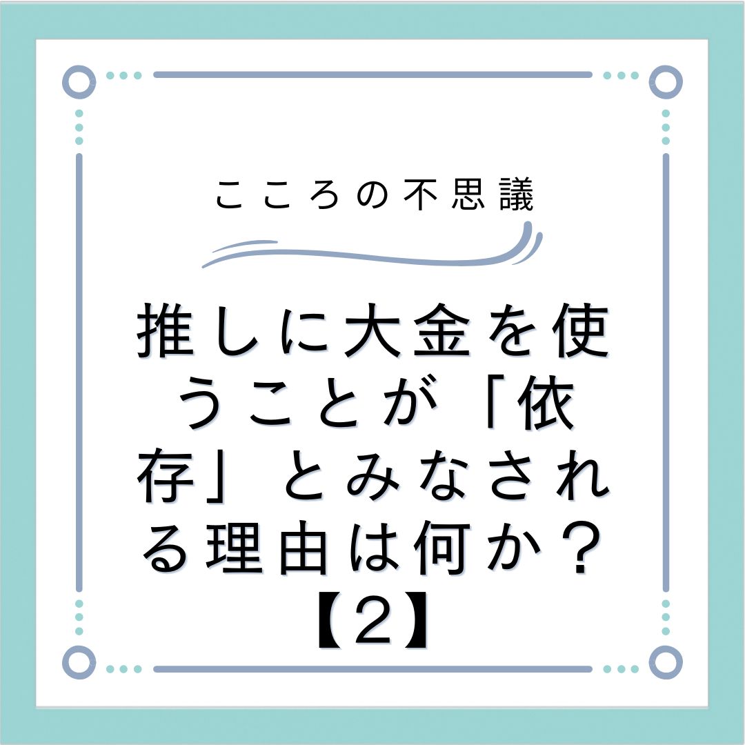 推しに大金を使うことが「依存」とみなされる理由は何か？【2】