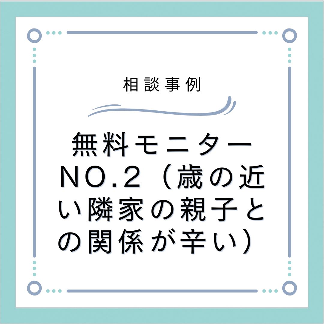 無料モニターNO.2（歳の近い隣家の親子との関係が辛い）