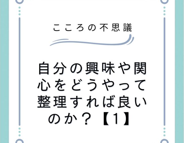 自分の興味や関心をどうやって整理すれば良いのか？【1】