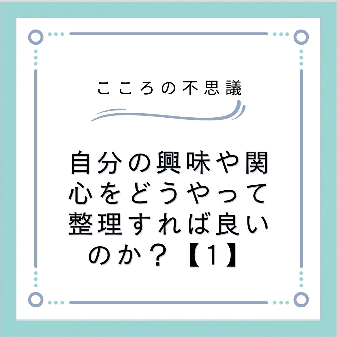 自分の興味や関心をどうやって整理すれば良いのか？【1】