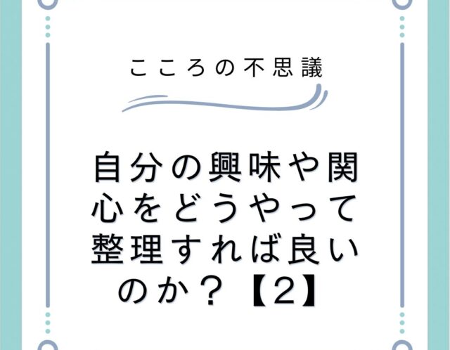 自分の興味や関心をどうやって整理すれば良いのか？【2】