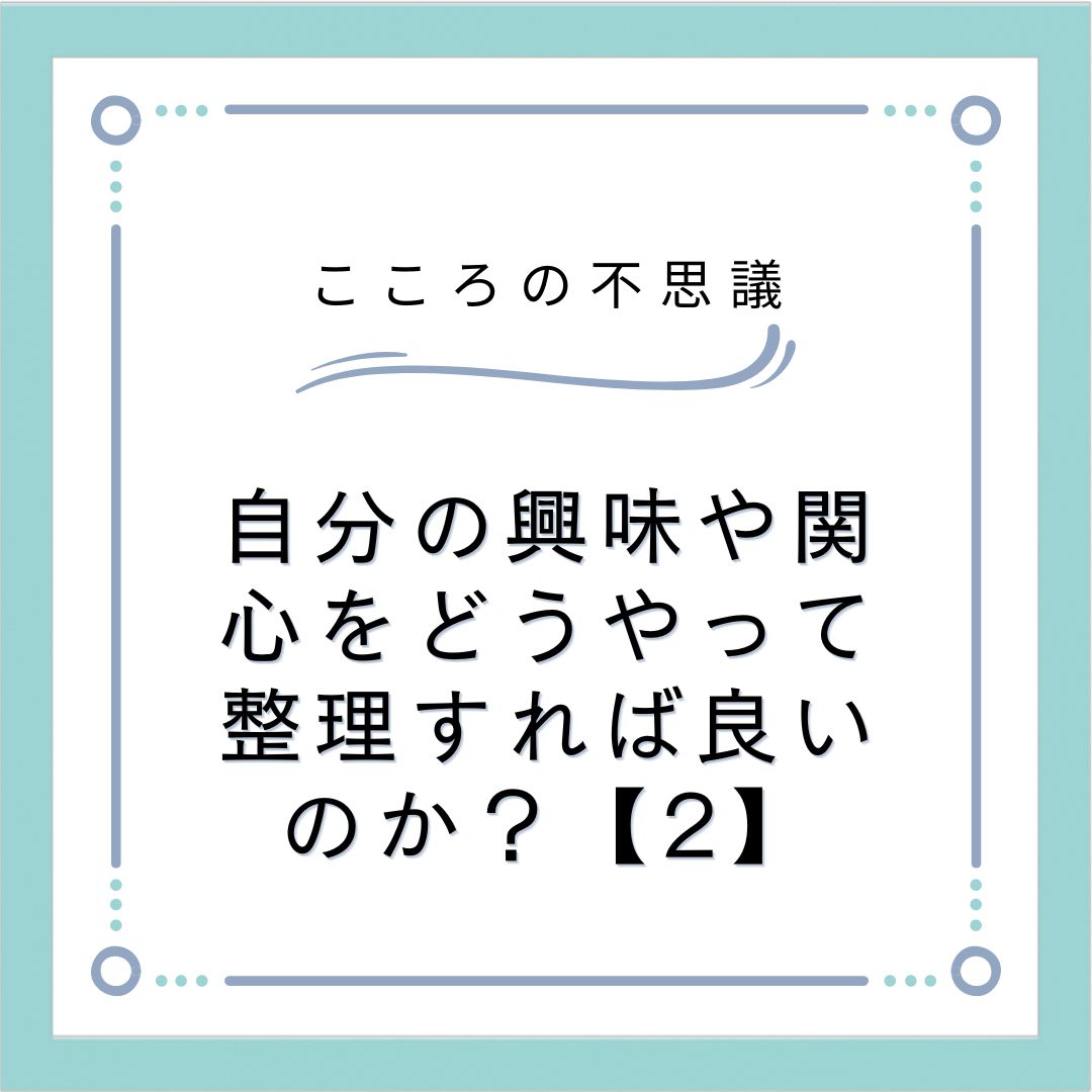 自分の興味や関心をどうやって整理すれば良いのか？【2】