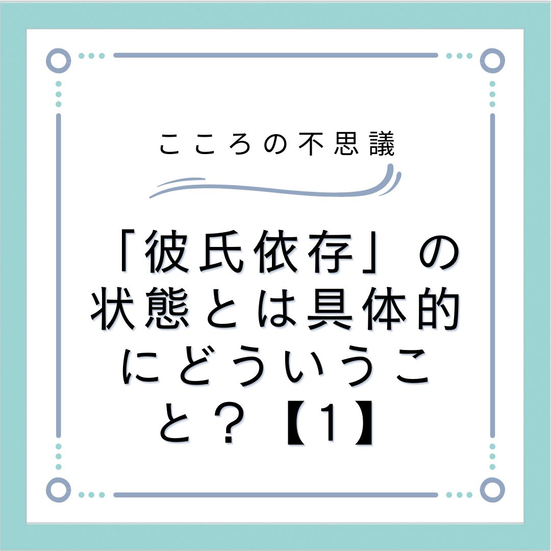 「彼氏依存」の状態とは具体的にどういうこと？【1】