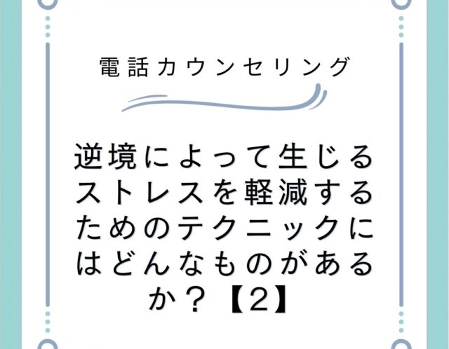 逆境によって生じるストレスを軽減するためのテクニックにはどんなものがあるか？【2】