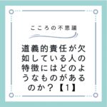 道義的責任が欠如している人の特徴にはどのようなものがあるのか？【1】