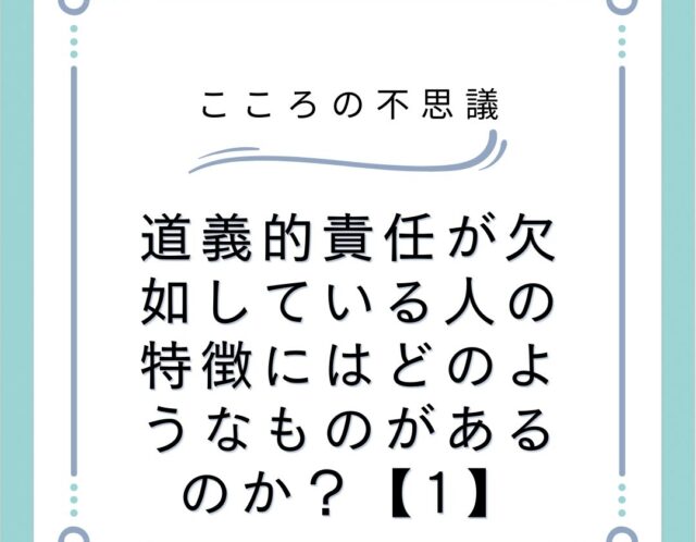 道義的責任が欠如している人の特徴にはどのようなものがあるのか？【1】