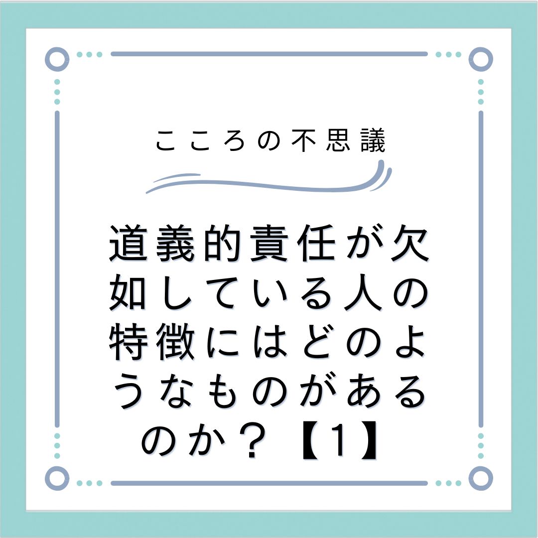 道義的責任が欠如している人の特徴にはどのようなものがあるのか？【1】