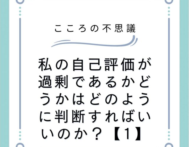 私の自己評価が過剰であるかどうかはどのように判断すればいいのか？【1】