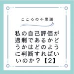 私の自己評価が過剰であるかどうかはどのように判断すればいいのか？【2】