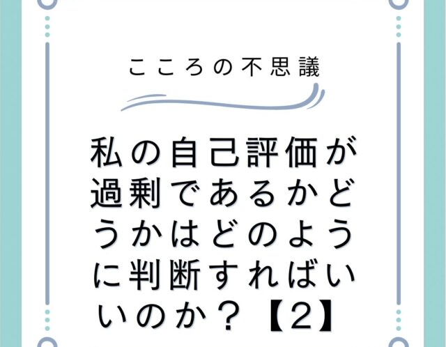 私の自己評価が過剰であるかどうかはどのように判断すればいいのか？【2】