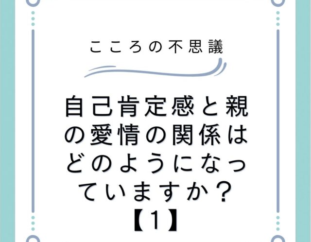 自己肯定感と親の愛情の関係はどのようになっていますか？【1】