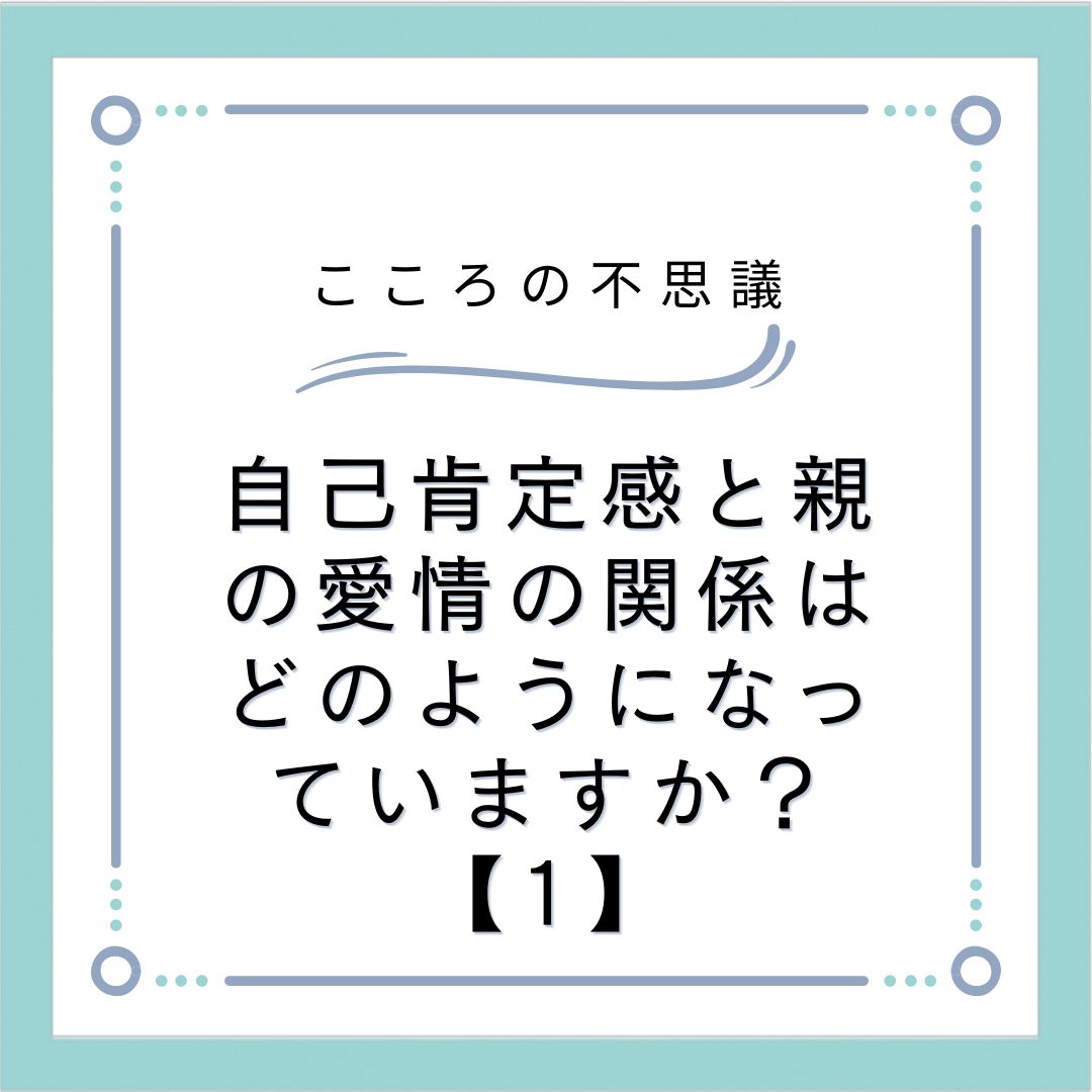 自己肯定感と親の愛情の関係はどのようになっていますか？【1】