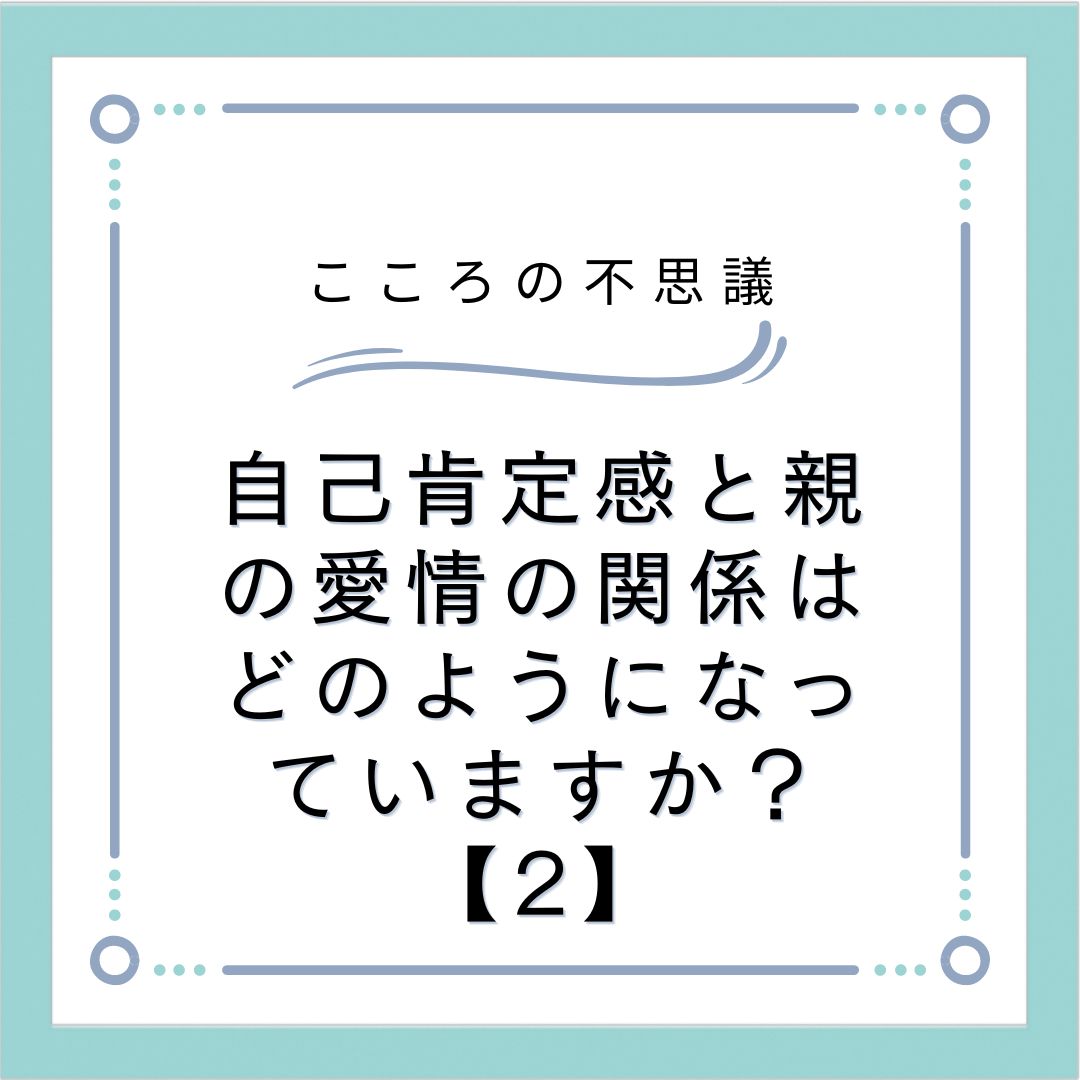 自己肯定感と親の愛情の関係はどのようになっていますか？【2】