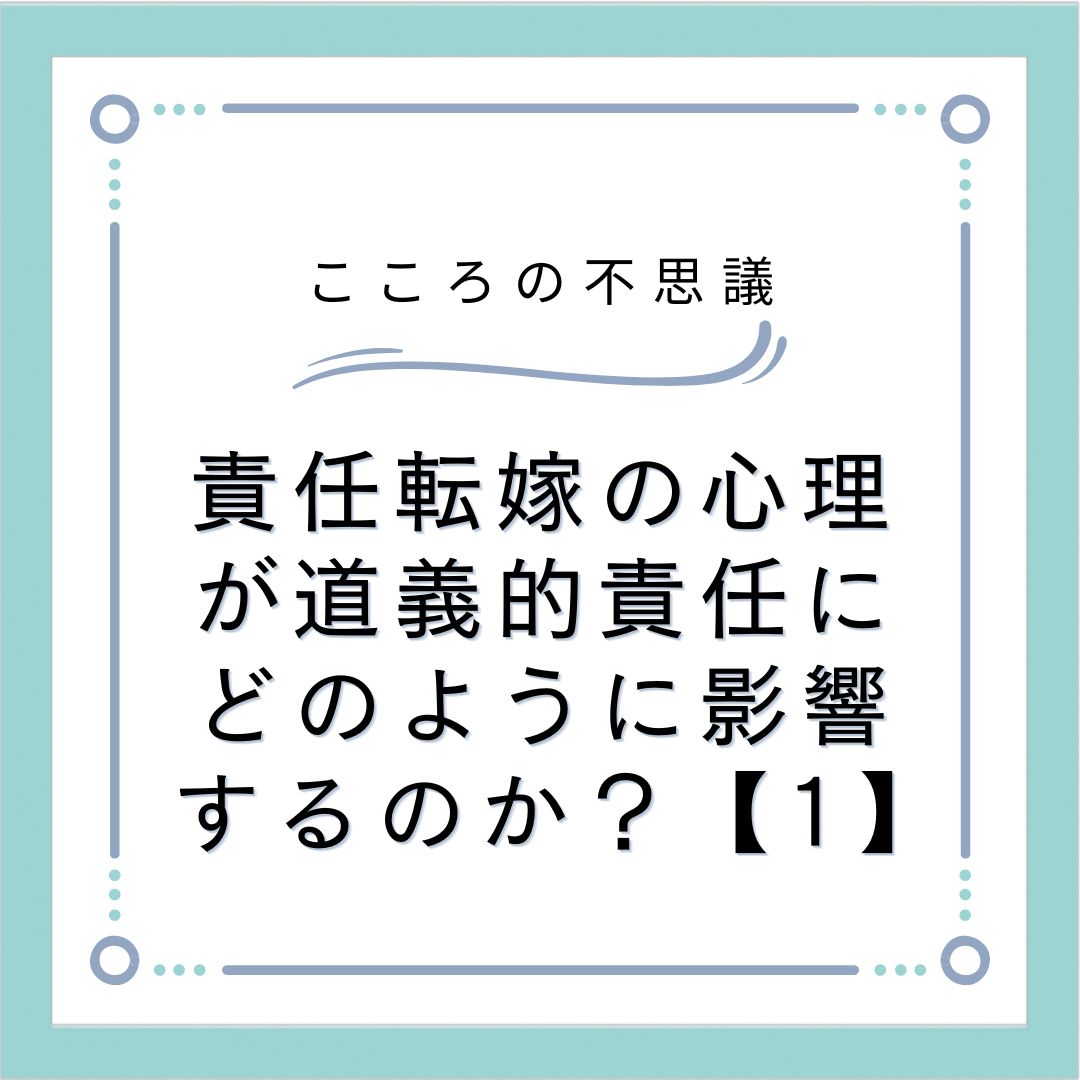 責任転嫁の心理が道義的責任にどのように影響するのか？【1】