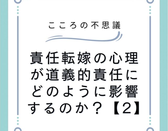 責任転嫁の心理が道義的責任にどのように影響するのか？【2】