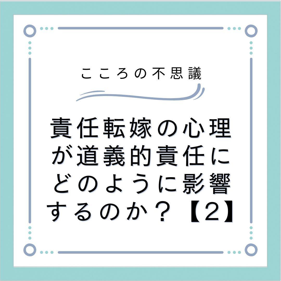 責任転嫁の心理が道義的責任にどのように影響するのか？【2】