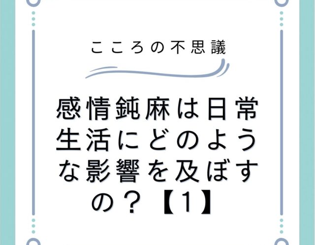 感情鈍麻は日常生活にどのような影響を及ぼすの？【1】