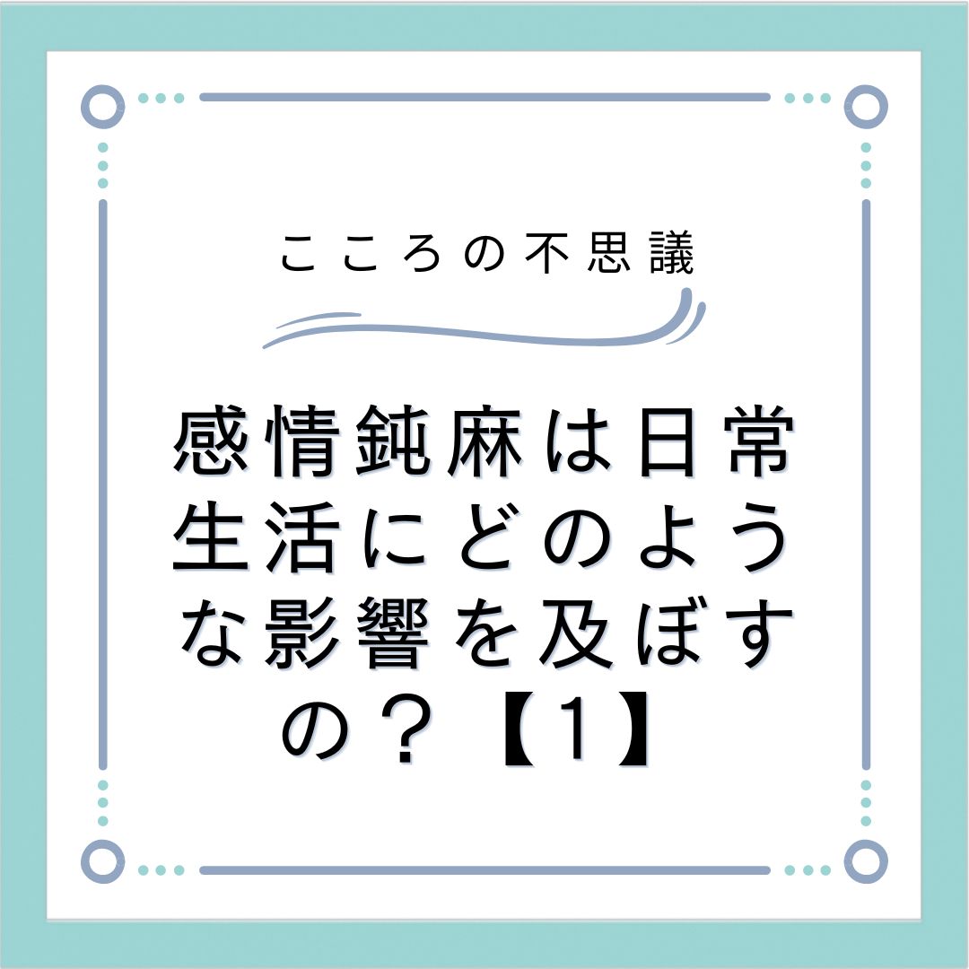 感情鈍麻は日常生活にどのような影響を及ぼすの？【1】