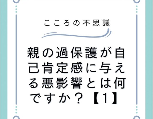 親の過保護が自己肯定感に与える悪影響とは何ですか？【1】