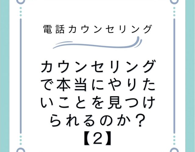 カウンセリングで本当にやりたいことを見つけられるのか？【2】