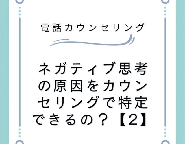 ネガティブ思考の原因をカウンセリングで特定できるの？【2】