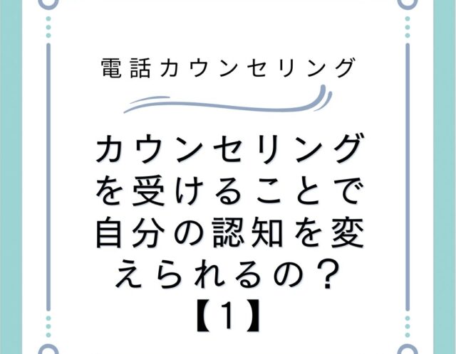 カウンセリングを受けることで自分の認知を変えられるの？【1】