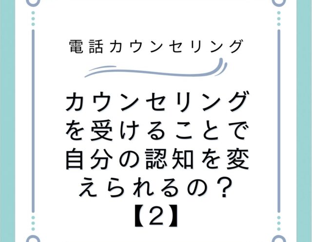 カウンセリングを受けることで自分の認知を変えられるの？【2】