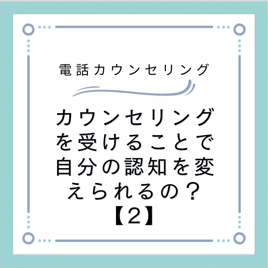 カウンセリングを受けることで自分の認知を変えられるの？【2】