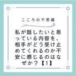 私が話したいと思っている内容を、相手がどう受け止めてくれるのか不安に感じるのはなぜか？【1】