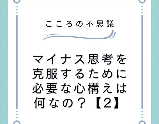 マイナス思考を克服するために必要な心構えは何なの？【2】