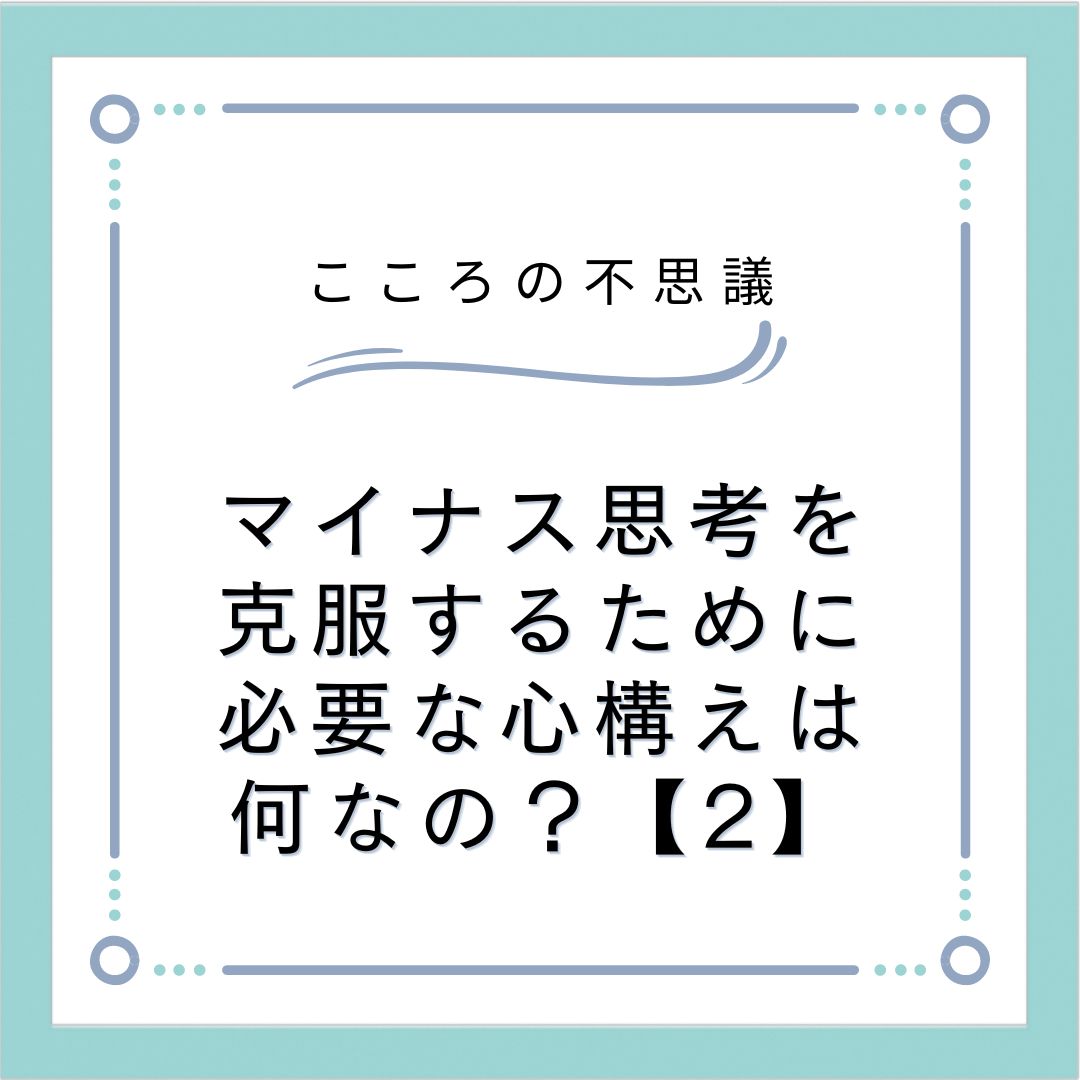 マイナス思考を克服するために必要な心構えは何なの？【2】