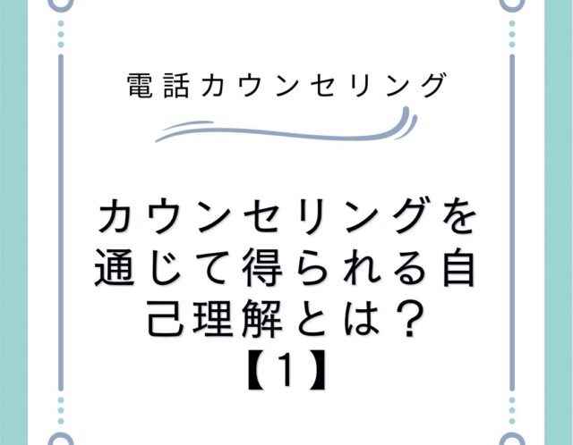 カウンセリングを通じて得られる自己理解とは？【1】