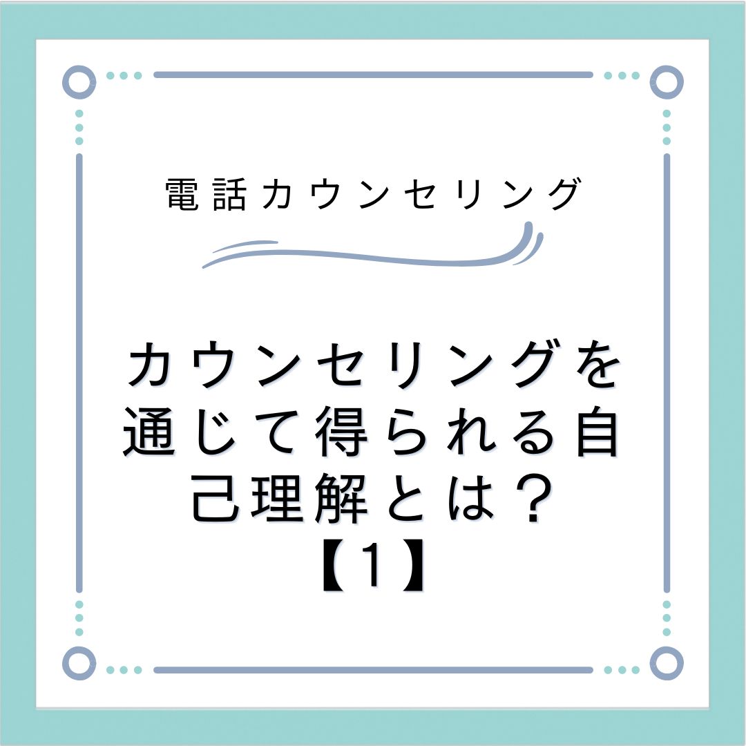 カウンセリングを通じて得られる自己理解とは？【1】